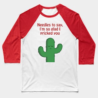 Needles to say, I'm so glad I pricked you - funny cactus pun Baseball T-Shirt